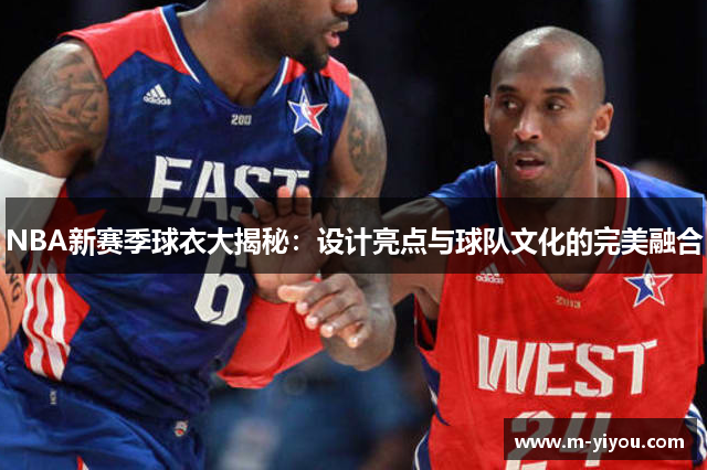 NBA新赛季球衣大揭秘：设计亮点与球队文化的完美融合