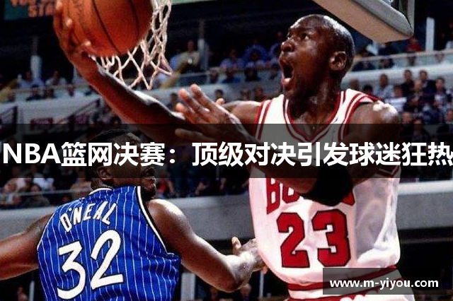 NBA篮网决赛：顶级对决引发球迷狂热