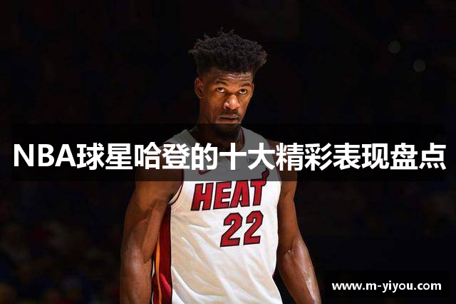 NBA球星哈登的十大精彩表现盘点