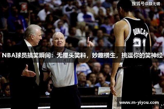 NBA球员搞笑瞬间：无厘头笑料，妙趣横生，挑逗你的笑神经