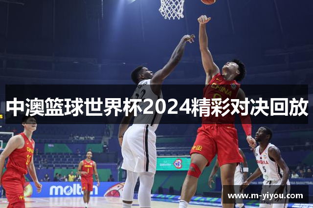 中澳篮球世界杯2024精彩对决回放