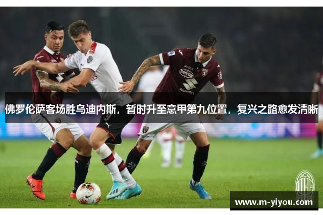佛罗伦萨客场胜乌迪内斯，暂时升至意甲第九位置，复兴之路愈发清晰