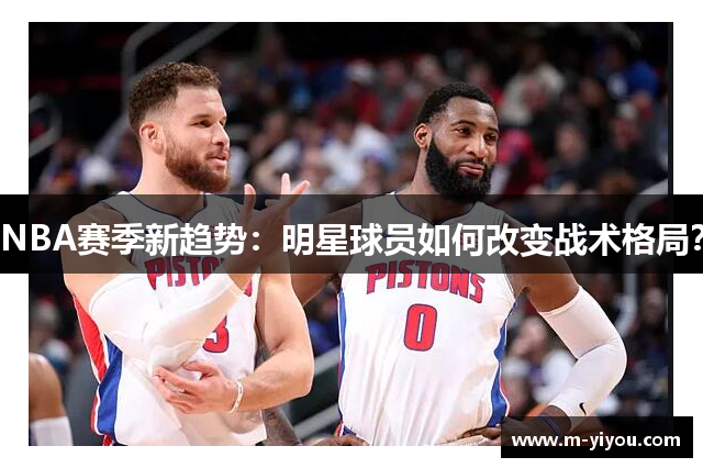 NBA赛季新趋势：明星球员如何改变战术格局？