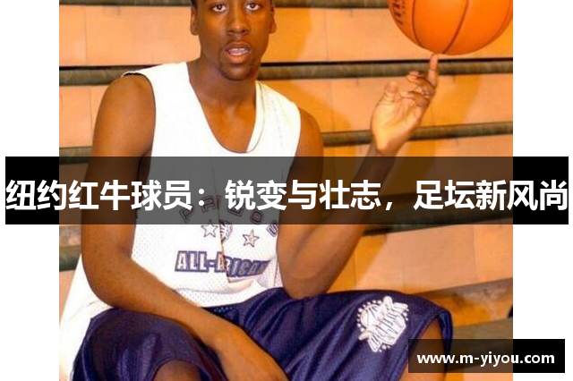 纽约红牛球员：锐变与壮志，足坛新风尚