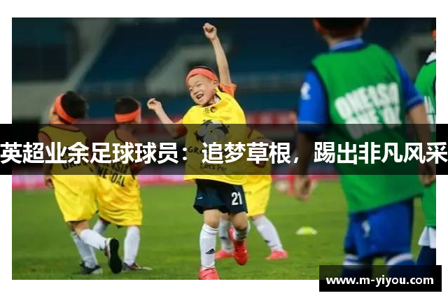 英超业余足球球员：追梦草根，踢出非凡风采