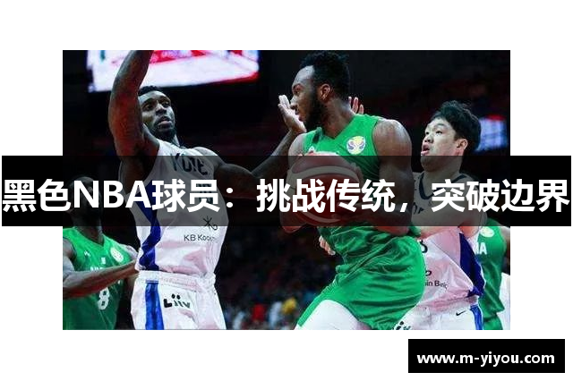 黑色NBA球员：挑战传统，突破边界