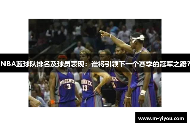 NBA篮球队排名及球员表现：谁将引领下一个赛季的冠军之路？