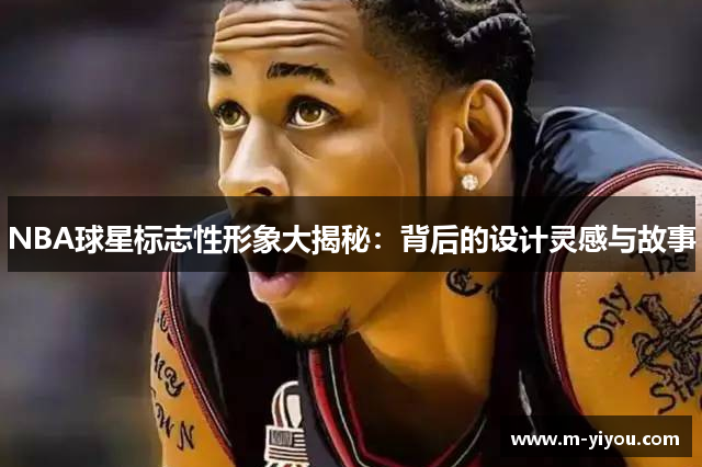 NBA球星标志性形象大揭秘：背后的设计灵感与故事