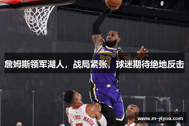 詹姆斯领军湖人，战局紧张，球迷期待绝地反击