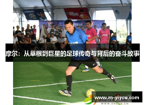 摩尔：从草根到巨星的足球传奇与背后的奋斗故事