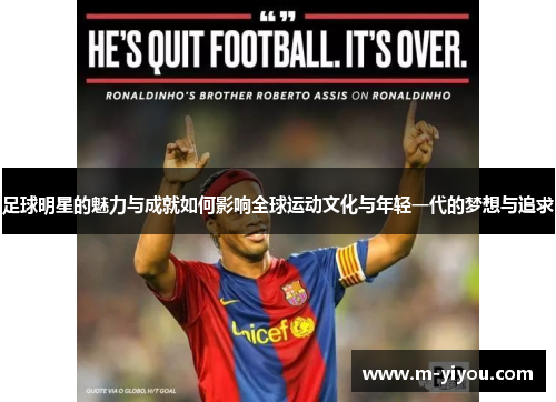 足球明星的魅力与成就如何影响全球运动文化与年轻一代的梦想与追求