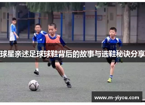 球星亲述足球球鞋背后的故事与选鞋秘诀分享