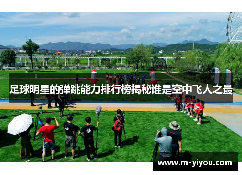足球明星的弹跳能力排行榜揭秘谁是空中飞人之最