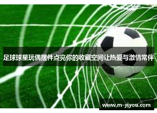 足球球星玩偶摆件点亮你的收藏空间让热爱与激情常伴