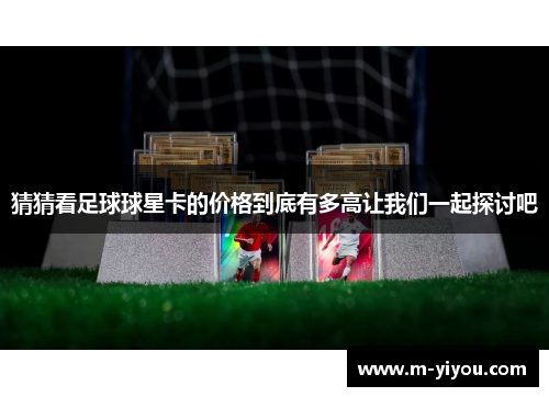 猜猜看足球球星卡的价格到底有多高让我们一起探讨吧