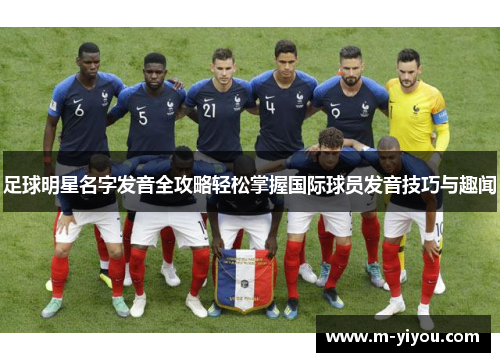 足球明星名字发音全攻略轻松掌握国际球员发音技巧与趣闻