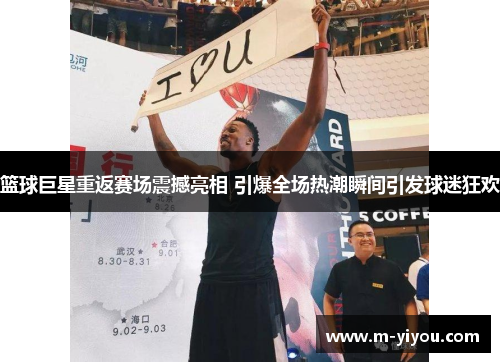 篮球巨星重返赛场震撼亮相 引爆全场热潮瞬间引发球迷狂欢