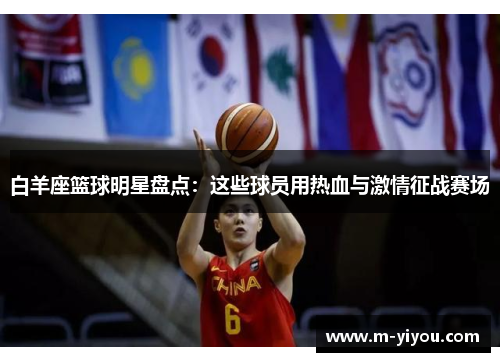白羊座篮球明星盘点：这些球员用热血与激情征战赛场