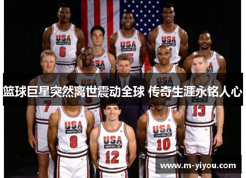篮球巨星突然离世震动全球 传奇生涯永铭人心