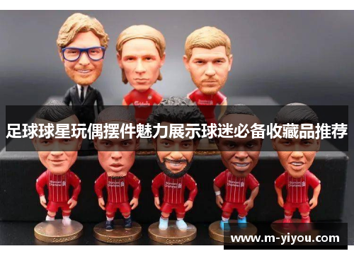 足球球星玩偶摆件魅力展示球迷必备收藏品推荐