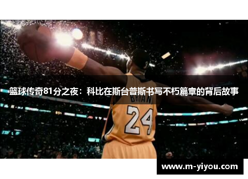 篮球传奇81分之夜：科比在斯台普斯书写不朽篇章的背后故事