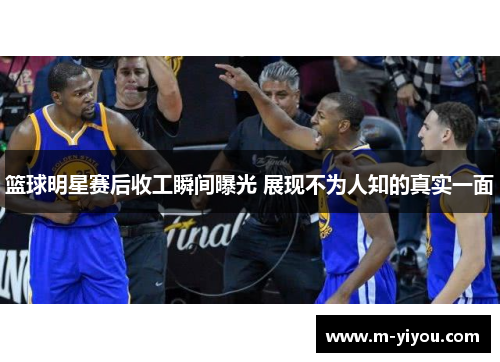 篮球明星赛后收工瞬间曝光 展现不为人知的真实一面