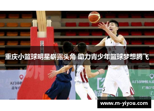 重庆小篮球明星崭露头角 助力青少年篮球梦想腾飞