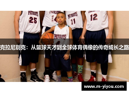 克拉尼别克：从篮球天才到全球体育偶像的传奇成长之路